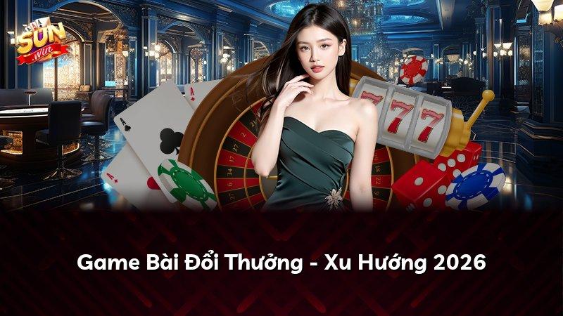 Game Bài Đổi Thưởng - Xu Hướng 2026