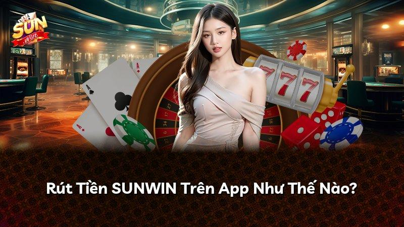 Rút Tiền SUNWIN Trên App Như Thế Nào?